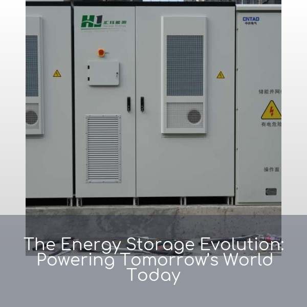 The Energy Storage Evolution: Powering Tomorrow’s World Today